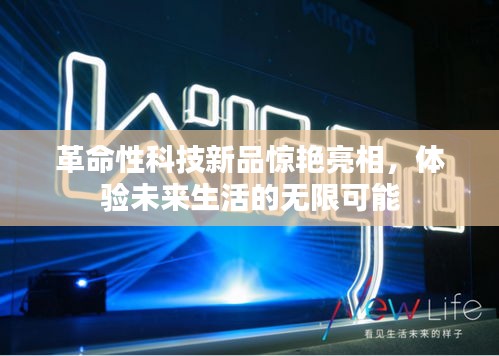 革命性科技新品惊艳亮相，未来生活的无限可能体验