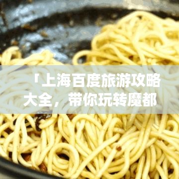 「上海百度旅游攻略大全，带你玩转魔都！」